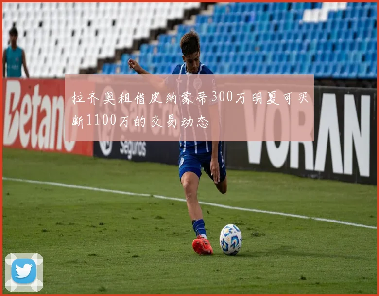 拉齐奥租借皮纳蒙蒂300万明夏可买断1100万的交易动态
